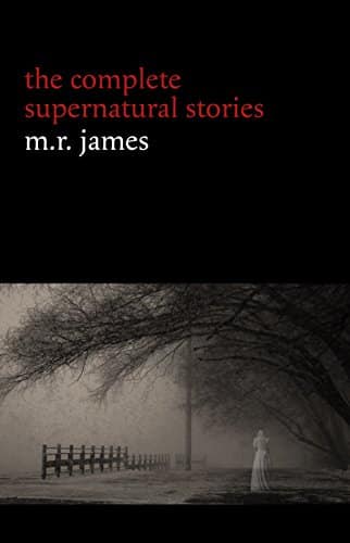 M. R. James The Complete Supernatural Stories (+ tales of horror and mystery Count Magnus, Casting the Runes, Oh Whistle and Ill Come to You My Lad, Lost Hearts...) (Halloween Stories)