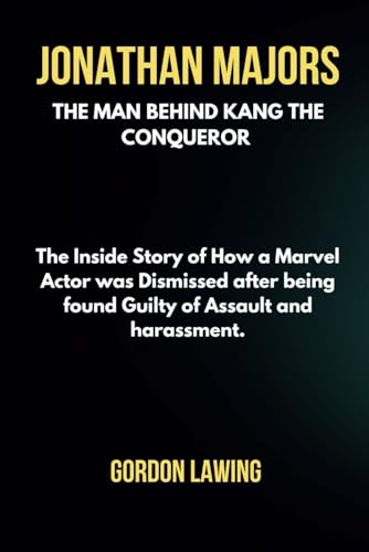 Jonathan Majors The Man Behind Kang the Conqueror The Inside Story of How a Marvel Actor was Dismissed after being found Guilty of Assault and harassment. (Unforgettable Biogr